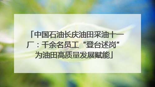 中国石油长庆油田采油十一厂：千余名员工“登台述岗” 为油田高质量发展赋能