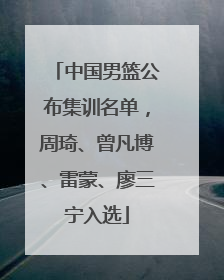 中国男篮公布集训名单，周琦、曾凡博、雷蒙、廖三宁入选