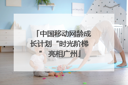 中国移动网龄成长计划“时光阶梯” 亮相广州