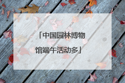 中国园林博物馆端午活动多