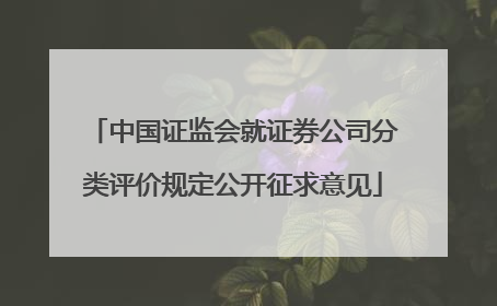 中国证监会就证券公司分类评价规定公开征求意见