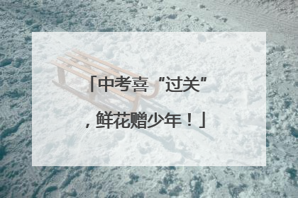 中考喜“过关”，鲜花赠少年！