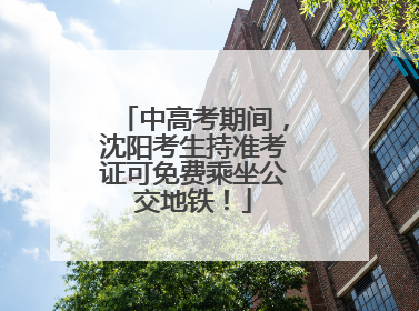 中高考期间，沈阳考生持准考证可免费乘坐公交地铁！