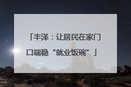 丰泽：让居民在家门口端稳“就业饭碗”