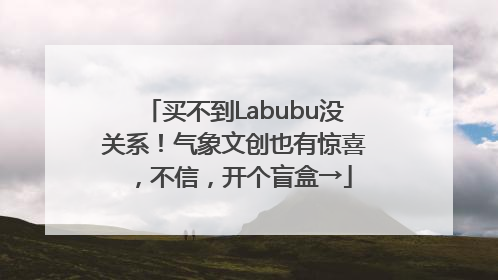 买不到Labubu没关系！气象文创也有惊喜，不信，开个盲盒→
