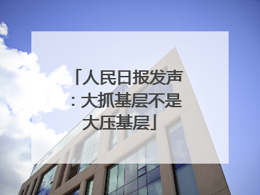 人民日报发声：大抓基层不是大压基层