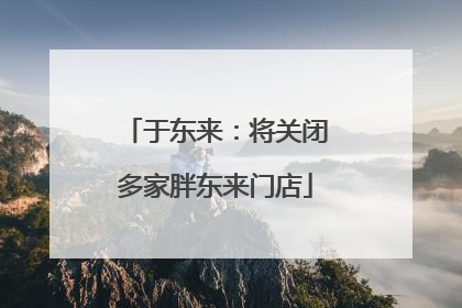 于东来：将关闭多家胖东来门店