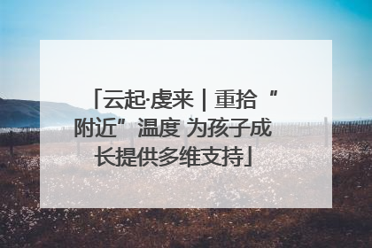 云起·虔来｜重拾“附近”温度 为孩子成长提供多维支持