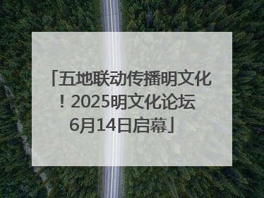 五地联动传播明文化！2025明文化论坛6月14日启幕