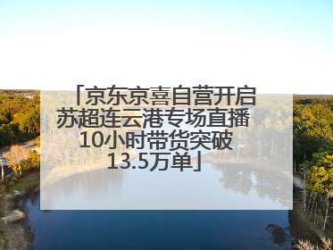 京东京喜自营开启苏超连云港专场直播 10小时带货突破13.5万单