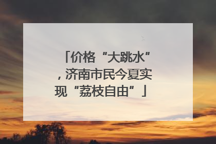 价格“大跳水”，济南市民今夏实现“荔枝自由”