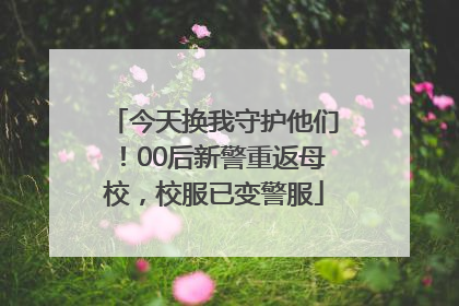 今天换我守护他们！00后新警重返母校，校服已变警服