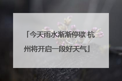 今天雨水渐渐停歇 杭州将开启一段好天气