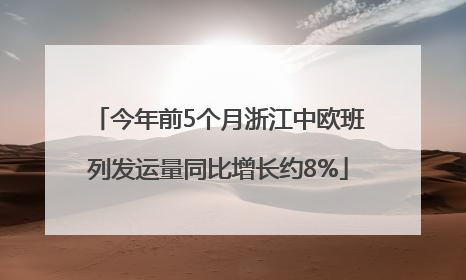 今年前5个月浙江中欧班列发运量同比增长约8%