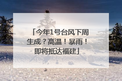 今年1号台风下周生成？高温！暴雨！即将抵达福建