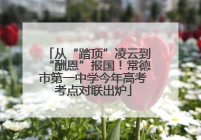 从“踏顶”凌云到“酬恩”报国！常德市第一中学今年高考考点对联出炉
