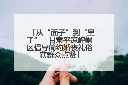 从“面子”到“里子”：甘肃平凉崆峒区倡导简约婚丧礼俗获群众点赞
