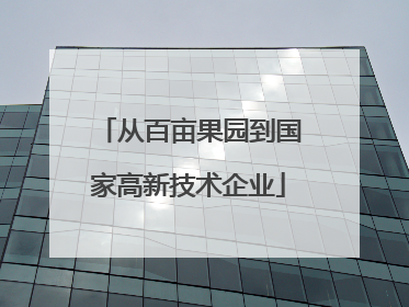 从百亩果园到国家高新技术企业