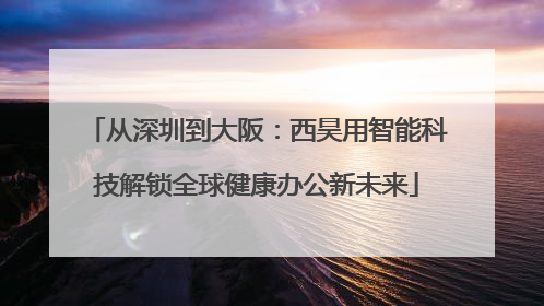 从深圳到大阪：西昊用智能科技解锁全球健康办公新未来