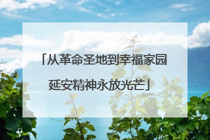 从革命圣地到幸福家园 延安精神永放光芒