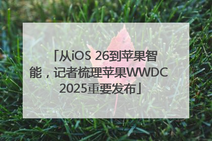 从iOS 26到苹果智能，记者梳理苹果WWDC 2025重要发布