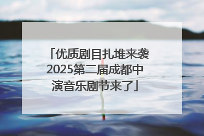 优质剧目扎堆来袭 2025第二届成都中演音乐剧节来了