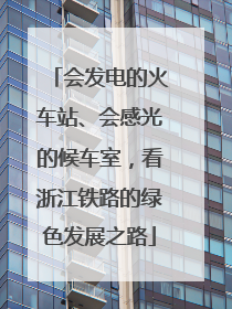 会发电的火车站、会感光的候车室，看浙江铁路的绿色发展之路