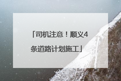 司机注意！顺义4条道路计划施工