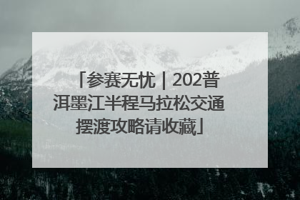 参赛无忧｜202普洱墨江半程马拉松交通摆渡攻略请收藏