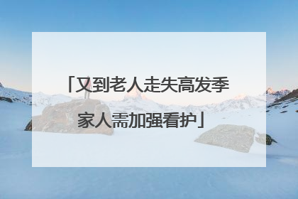 又到老人走失高发季 家人需加强看护