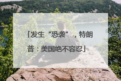 发生“恐袭”，特朗普：美国绝不容忍