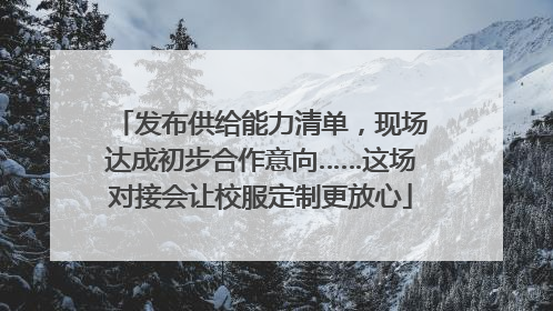 发布供给能力清单，现场达成初步合作意向……这场对接会让校服定制更放心