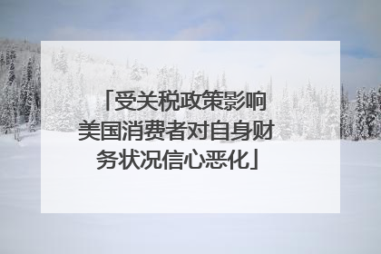 受关税政策影响 美国消费者对自身财务状况信心恶化