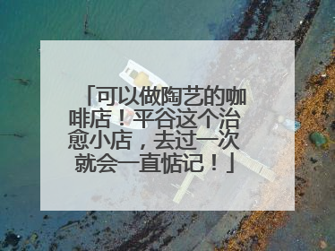 可以做陶艺的咖啡店！平谷这个治愈小店，去过一次就会一直惦记！