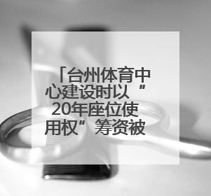 台州体育中心建设时以“20年座位使用权”筹资被指部分权益未兑现，公司称再延长3年