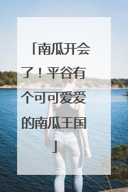 南瓜开会了！平谷有个可可爱爱的南瓜王国