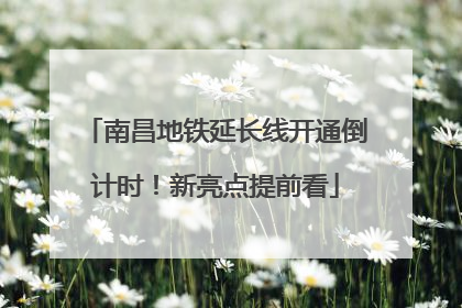 南昌地铁延长线开通倒计时！新亮点提前看
