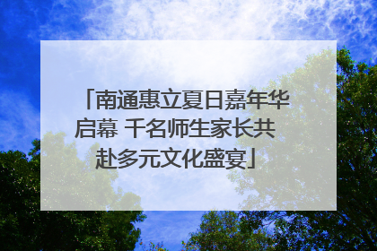 南通惠立夏日嘉年华启幕 千名师生家长共赴多元文化盛宴