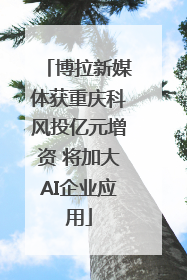 博拉新媒体获重庆科风投亿元增资 将加大AI企业应用