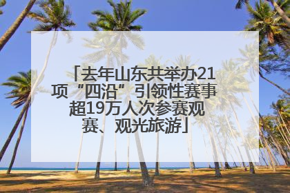 去年山东共举办21项“四沿”引领性赛事 超19万人次参赛观赛、观光旅游