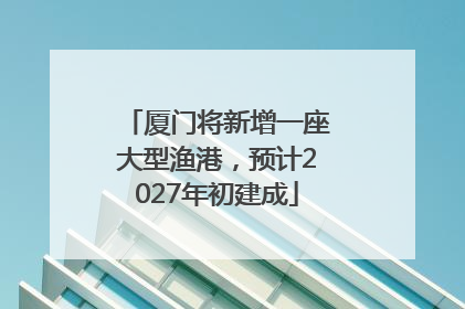 厦门将新增一座大型渔港，预计2027年初建成
