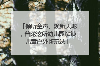 倾听童声、焕新天地，普陀这所幼儿园解锁儿童户外新玩法