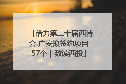 借力第二十届西博会 广安拟签约项目57个｜数读西投