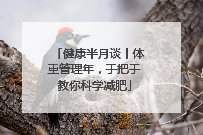 健康半月谈丨体重管理年，手把手教你科学减肥
