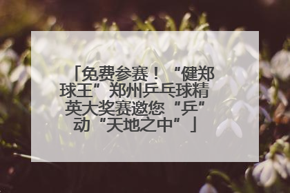 免费参赛！“健郑球王”郑州乒乓球精英大奖赛邀您“乒”动“天地之中”