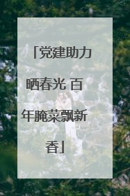 党建助力晒春光 百年腌菜飘新香