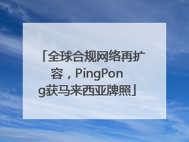 全球合规网络再扩容，PingPong获马来西亚牌照