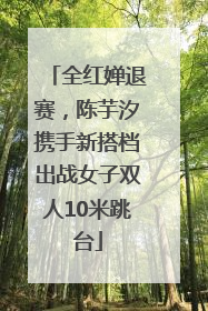 全红婵退赛，陈芋汐携手新搭档出战女子双人10米跳台