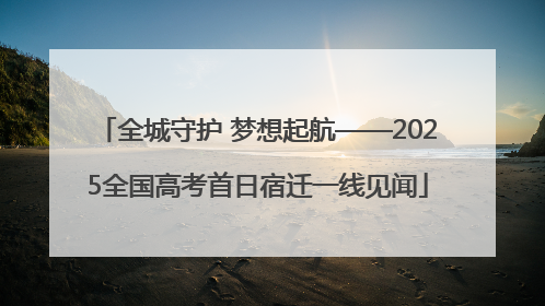 全城守护 梦想起航——2025全国高考首日宿迁一线见闻