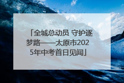 全城总动员 守护逐梦路——太原市2025年中考首日见闻